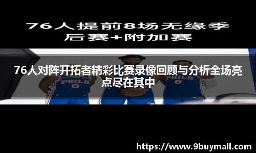 76人对阵开拓者精彩比赛录像回顾与分析全场亮点尽在其中